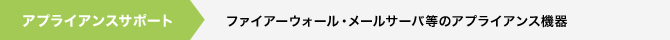アプライアンスサポート ファイアーウォール・メールサーバ等のアプライアンス機器